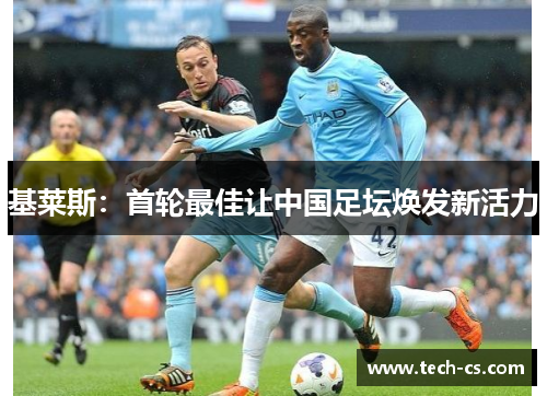 基莱斯：首轮最佳让中国足坛焕发新活力