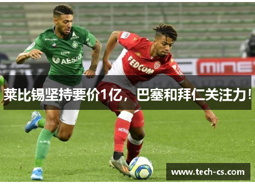 莱比锡坚持要价1亿，巴塞和拜仁关注力！